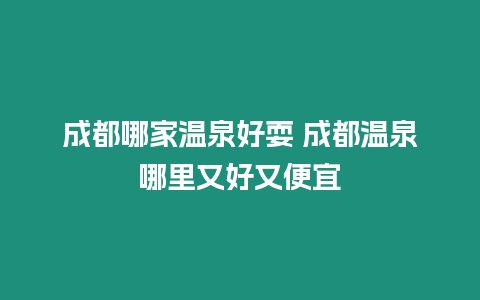 成都哪家溫泉好耍 成都溫泉哪里又好又便宜