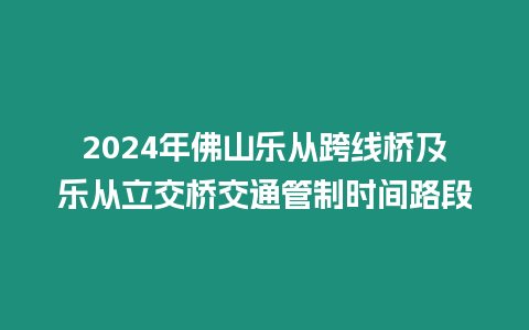 2024年佛山樂從跨線橋及樂從立交橋交通管制時間路段