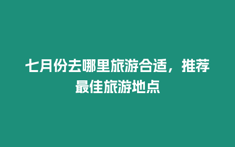 七月份去哪里旅游合適，推薦最佳旅游地點