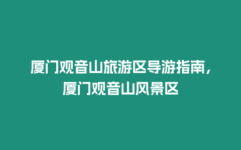 廈門觀音山旅游區導游指南，廈門觀音山風景區