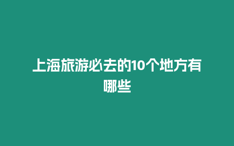 上海旅游必去的10個地方有哪些