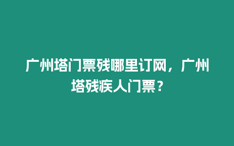 廣州塔門票殘哪里訂網，廣州塔殘疾人門票？