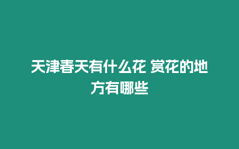 天津春天有什么花 賞花的地方有哪些