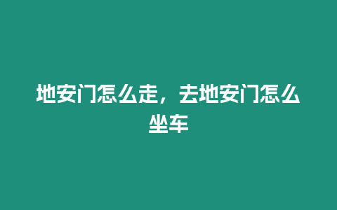 地安門怎么走，去地安門怎么坐車