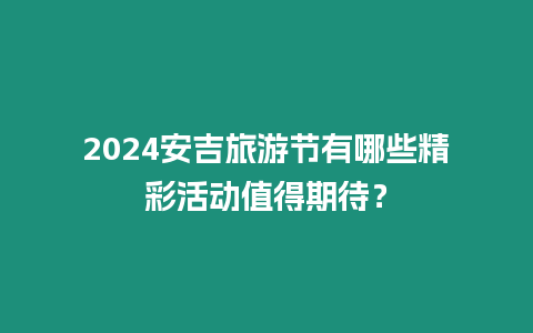 2024安吉旅游節(jié)有哪些精彩活動值得期待？