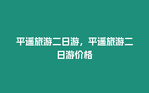 平遙旅游二日游，平遙旅游二日游價格