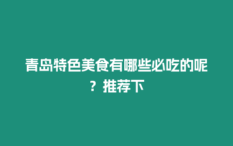 青島特色美食有哪些必吃的呢？推薦下