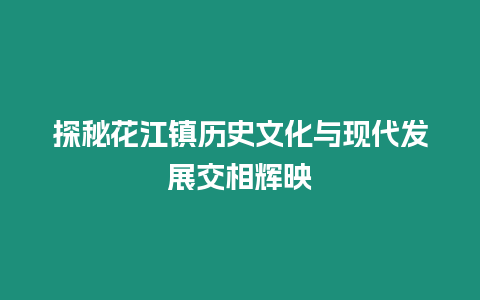 探秘花江鎮(zhèn)歷史文化與現(xiàn)代發(fā)展交相輝映