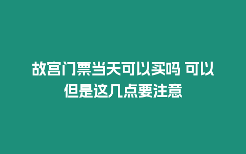 故宮門票當天可以買嗎 可以但是這幾點要注意