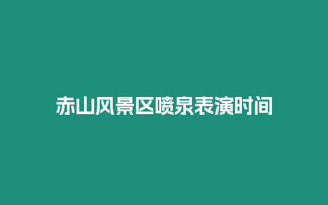 赤山風景區噴泉表演時間