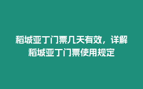 稻城亞丁門票幾天有效，詳解稻城亞丁門票使用規(guī)定