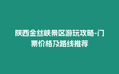 陜西金絲峽景區(qū)游玩攻略-門票價格及路線推薦