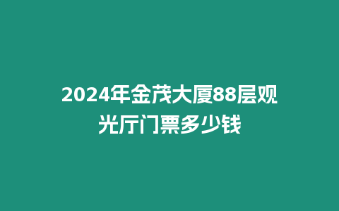 2024年金茂大廈88層觀光廳門票多少錢