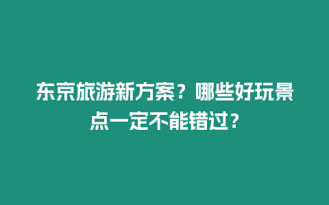 東京旅游新方案？哪些好玩景點一定不能錯過？