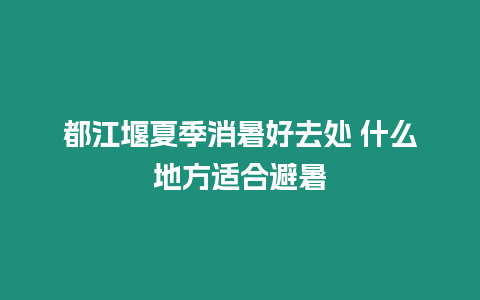 都江堰夏季消暑好去處 什么地方適合避暑