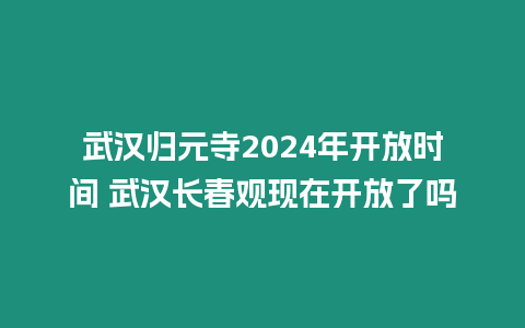 武漢歸元寺2024年開放時間 武漢長春觀現(xiàn)在開放了嗎