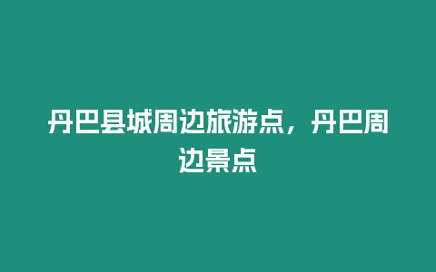 丹巴縣城周邊旅游點，丹巴周邊景點