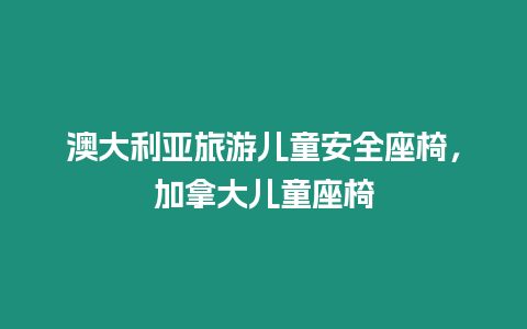 澳大利亞旅游兒童安全座椅，加拿大兒童座椅