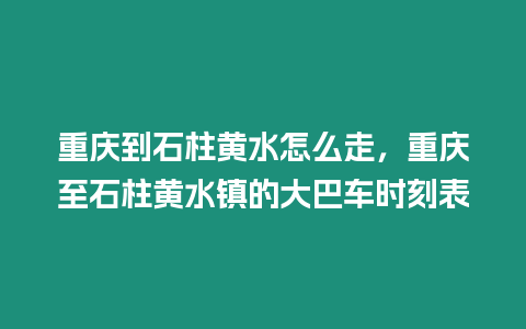 重慶到石柱黃水怎么走，重慶至石柱黃水鎮的大巴車時刻表