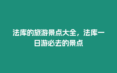 法庫的旅游景點大全，法庫一日游必去的景點