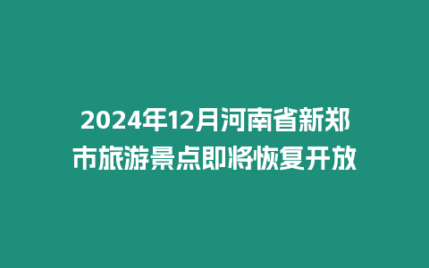 2024年12月河南省新鄭市旅游景點即將恢復開放