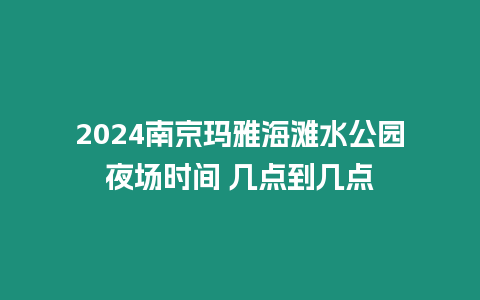 2024南京瑪雅海灘水公園夜場時(shí)間 幾點(diǎn)到幾點(diǎn)