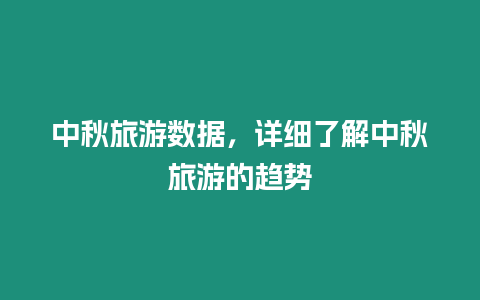 中秋旅游數(shù)據(jù)，詳細(xì)了解中秋旅游的趨勢