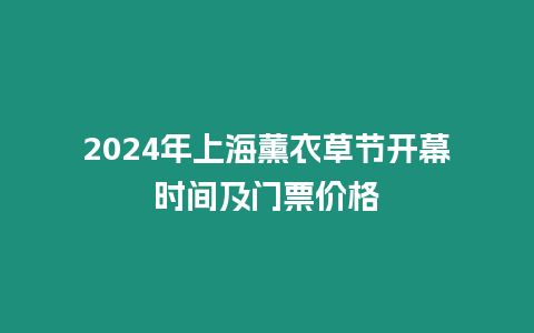 2024年上海薰衣草節(jié)開幕時間及門票價格