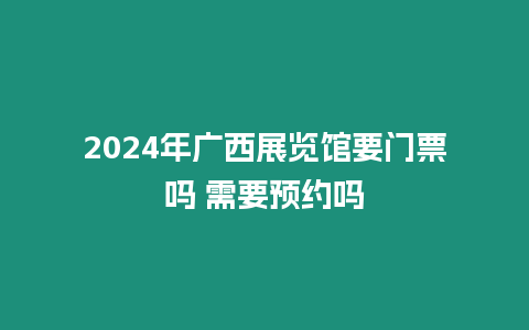 2024年廣西展覽館要門票嗎 需要預約嗎