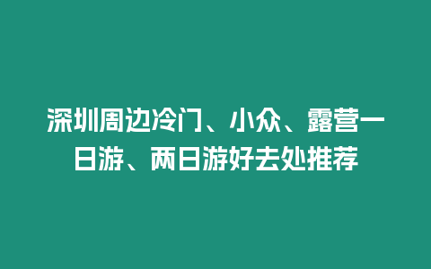 深圳周邊冷門(mén)、小眾、露營(yíng)一日游、兩日游好去處推薦