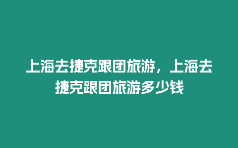 上海去捷克跟團旅游，上海去捷克跟團旅游多少錢