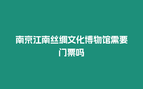 南京江南絲綢文化博物館需要門票嗎