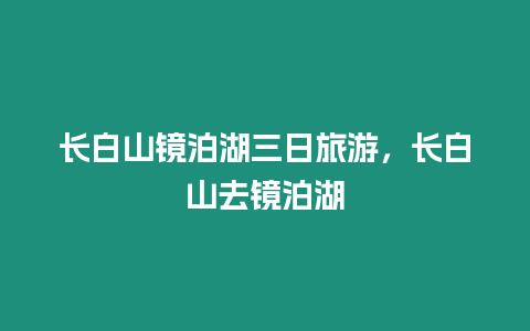 長白山鏡泊湖三日旅游，長白山去鏡泊湖