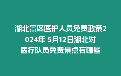 湖北景區(qū)醫(yī)護(hù)人員免費(fèi)政策2024年 5月12日湖北對(duì)醫(yī)療隊(duì)員免費(fèi)景點(diǎn)有哪些