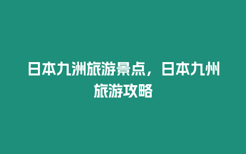 日本九洲旅游景點，日本九州旅游攻略