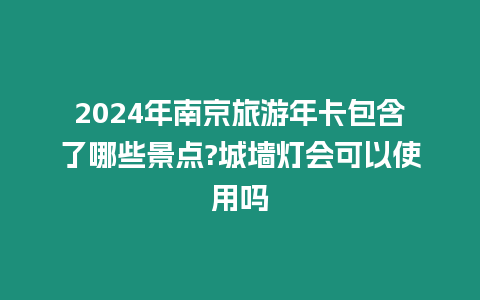 2024年南京旅游年卡包含了哪些景點(diǎn)?城墻燈會(huì)可以使用嗎