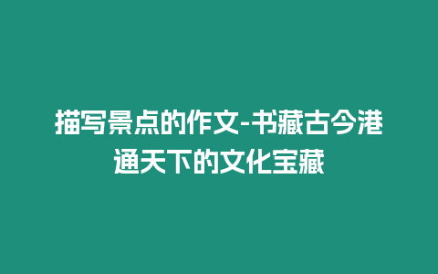 描寫景點的作文-書藏古今港通天下的文化寶藏