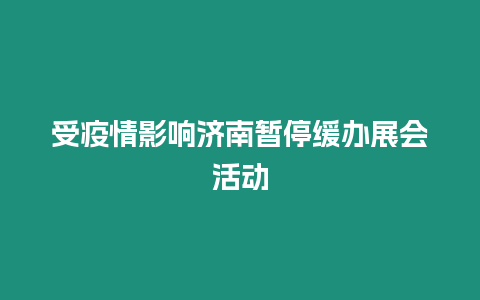 受疫情影響濟(jì)南暫停緩辦展會活動