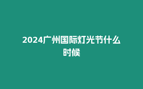 2024廣州國際燈光節(jié)什么時(shí)候