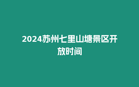 2024蘇州七里山塘景區開放時間