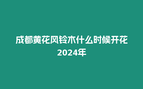 成都黃花風鈴木什么時候開花2024年