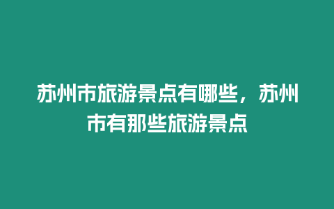 蘇州市旅游景點有哪些，蘇州市有那些旅游景點