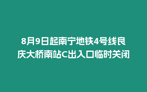 8月9日起南寧地鐵4號線良慶大橋南站C出入口臨時關閉