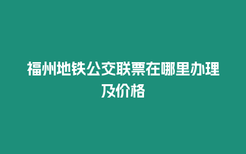 福州地鐵公交聯票在哪里辦理及價格