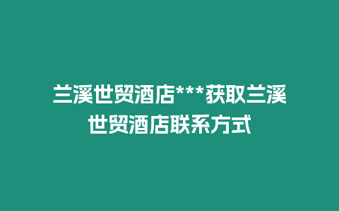 蘭溪世貿酒店***獲取蘭溪世貿酒店聯系方式