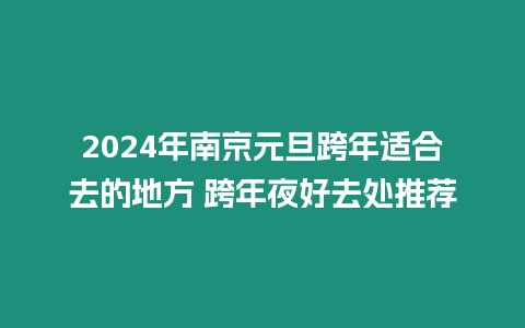 2024年南京元旦跨年適合去的地方 跨年夜好去處推薦