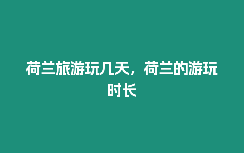 荷蘭旅游玩幾天，荷蘭的游玩時(shí)長(zhǎng)