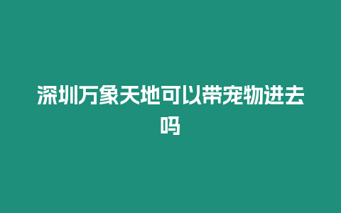 深圳萬象天地可以帶寵物進去嗎