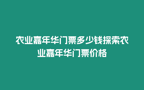 農業嘉年華門票多少錢探索農業嘉年華門票價格