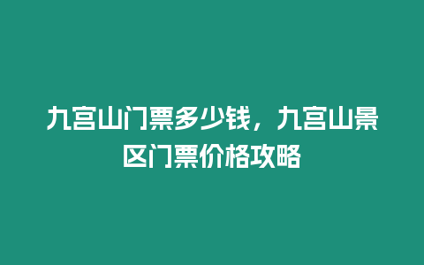 九宮山門票多少錢，九宮山景區門票價格攻略